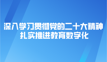 观点 | 深入学习贯彻党的二十大精神 扎实推进教育数字化