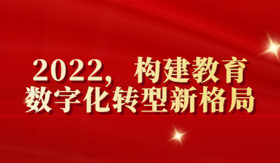 年终盘点 | 2022，构建教育数字化转型新格局