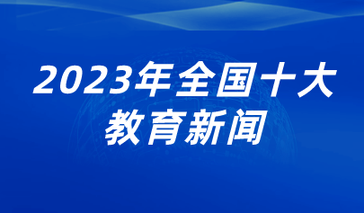 看点 | 2023年全国十大教育新闻出炉，看看都有哪些？