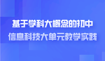 看点 | 基于学科大概念的初中信息科技大单元教学实践—以“人工智能”大单元教学为例