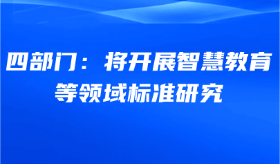 关注 | 四部门：将开展智慧教育等领域标准研究