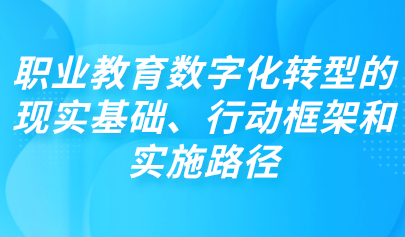 观点 | 职业教育数字化转型的现实基础、行动框架和实施路径