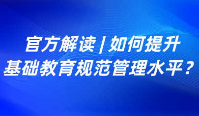 关注 | 如何提升基础教育规范管理水平?教育部解读来了